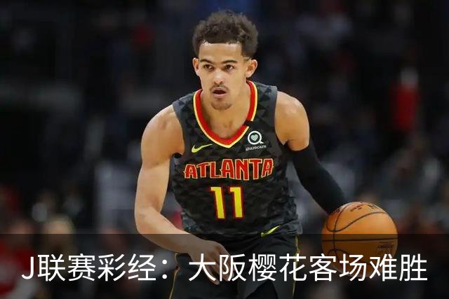 J联赛彩经：大阪樱花客场难胜